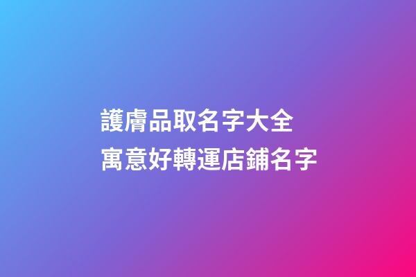 護膚品取名字大全 寓意好轉運店鋪名字-第1張-店鋪起名-玄機派